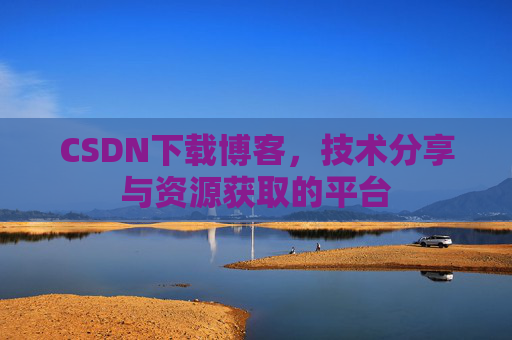 CSDN下载博客，技术分享与资源获取的平台