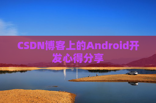 CSDN博客上的Android开发心得分享