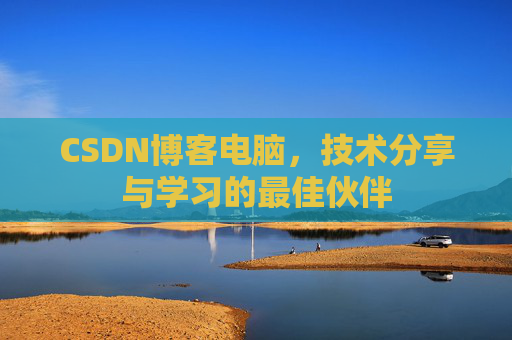CSDN博客电脑,技术分享与学习的最佳伙伴
